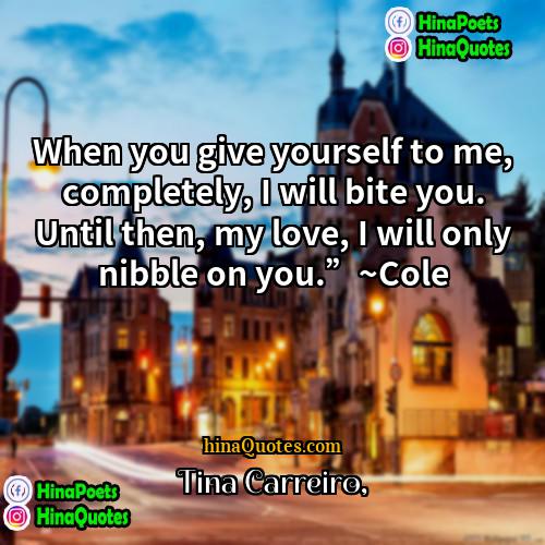 Tina Carreiro Quotes | When you give yourself to me, completely,